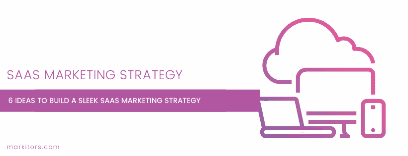 6 Ideas to Build a Sleek SaaS Marketing Strategy